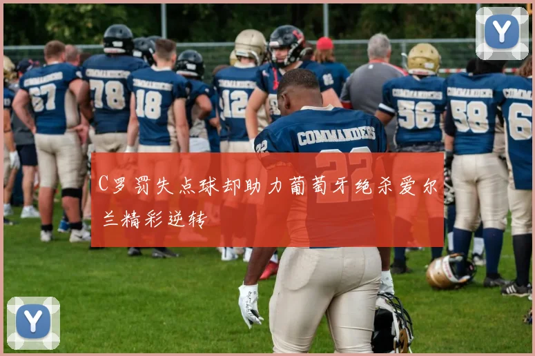 C罗罚失点球却助力葡萄牙绝杀爱尔兰精彩逆转