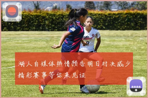 湖人自媒体热情预告明日对决威少精彩赛事等你来见证