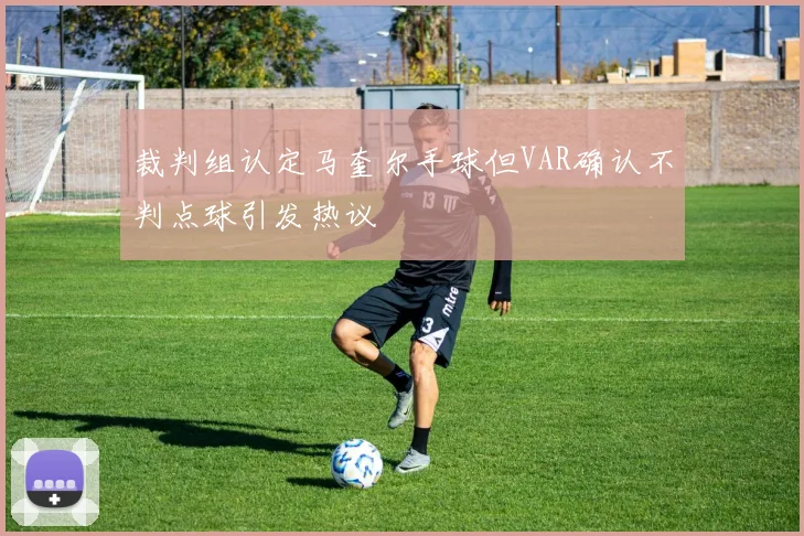 裁判组认定马奎尔手球但VAR确认不判点球引发热议