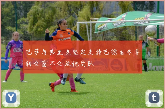 巴萨与弗里克坚定支持巴德吉冬季转会窗不会放他离队