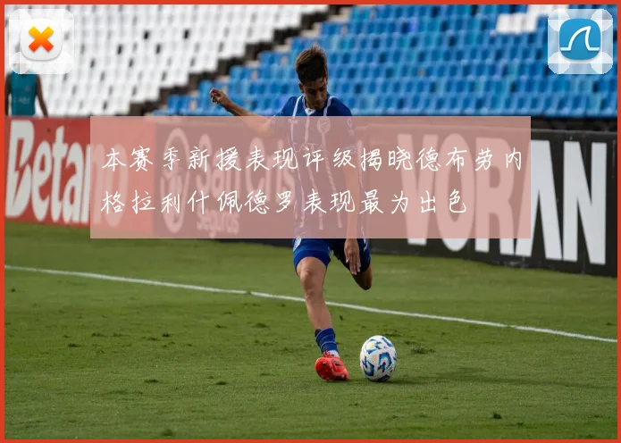 本赛季新援表现评级揭晓德布劳内格拉利什佩德罗表现最为出色