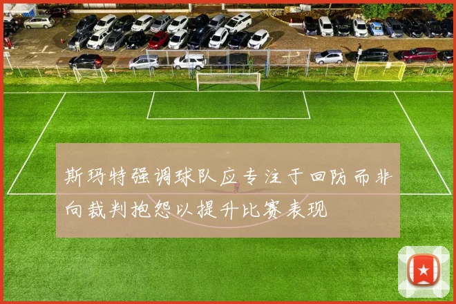 斯玛特强调球队应专注于回防而非向裁判抱怨以提升比赛表现