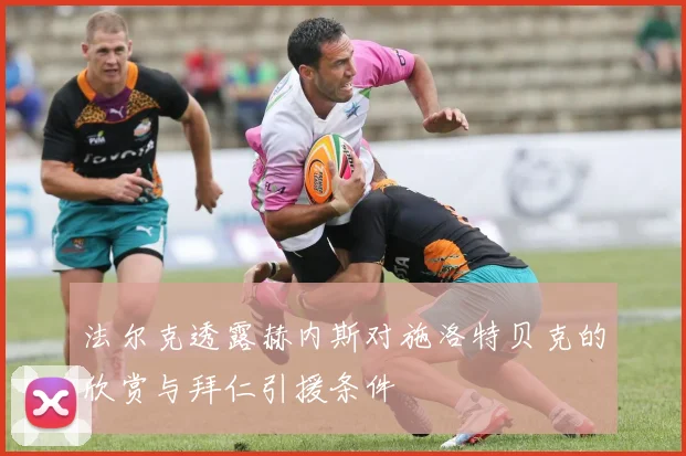法尔克透露赫内斯对施洛特贝克的欣赏与拜仁引援条件