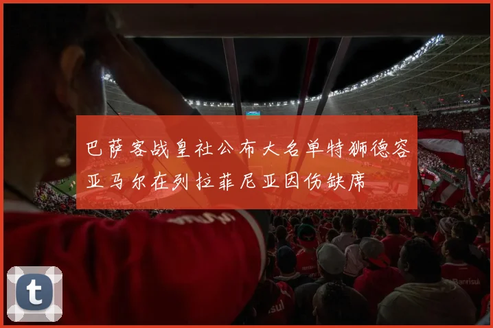 巴萨客战皇社公布大名单特狮德容亚马尔在列拉菲尼亚因伤缺席