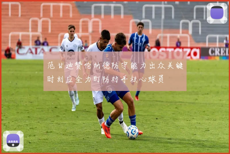 范甘迪赞伦纳德防守能力出众关键时刻应全力盯防对手核心球员