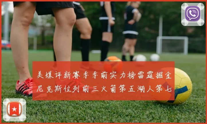 美媒评新赛季季前实力榜雷霆掘金尼克斯位列前三火箭第五湖人第七引关注