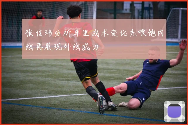 张佳玮分析库里战术变化先喂饱内线再展现外线威力