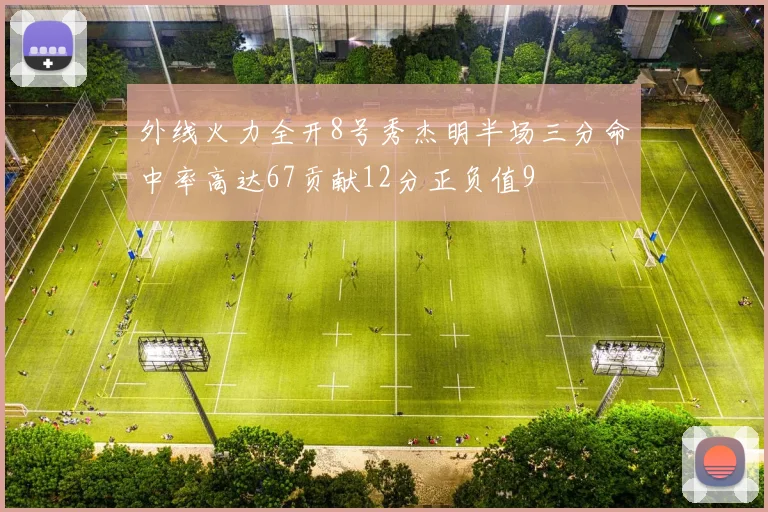 外线火力全开8号秀杰明半场三分命中率高达67贡献12分正负值9