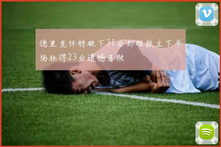 德里克怀特砍下31分却难救主下半场独得23分遗憾落败