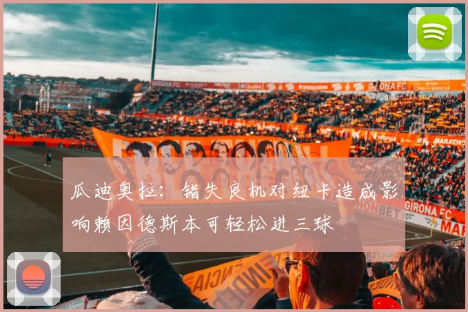 瓜迪奥拉：错失良机对纽卡造成影响赖因德斯本可轻松进三球