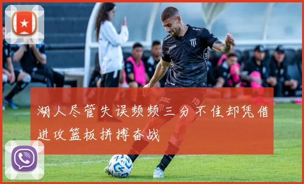 湖人尽管失误频频三分不佳却凭借进攻篮板拼搏奋战