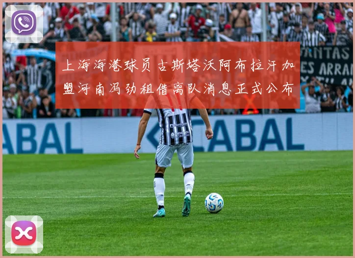 上海海港球员古斯塔沃阿布拉汗加盟河南冯劲租借离队消息正式公布