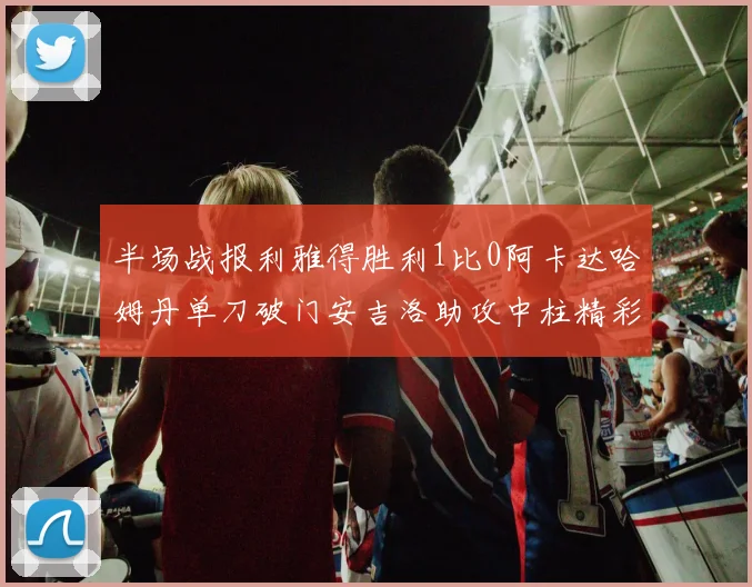 半场战报利雅得胜利1比0阿卡达哈姆丹单刀破门安吉洛助攻中柱精彩瞬间