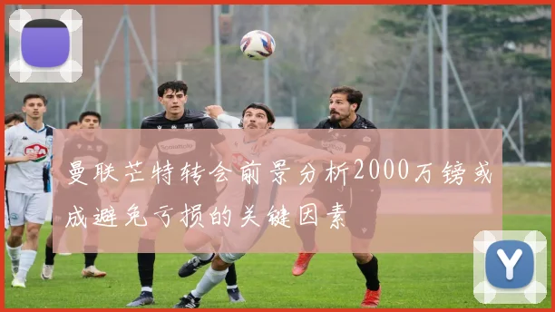 曼联芒特转会前景分析2000万镑或成避免亏损的关键因素