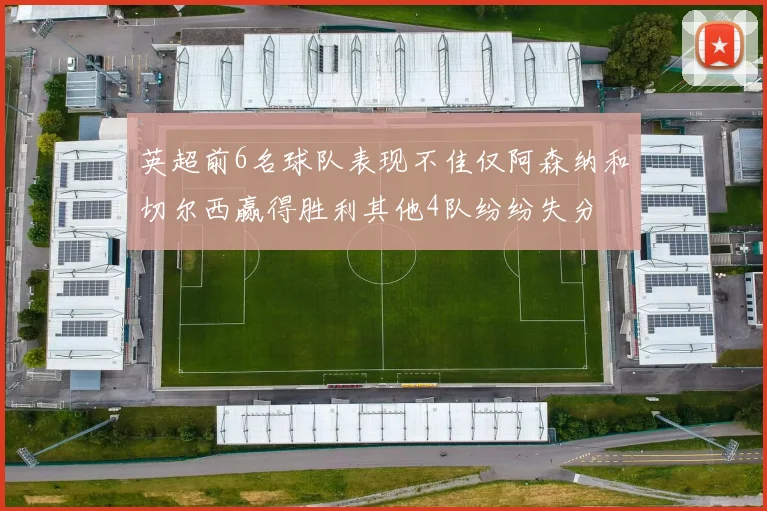 英超前6名球队表现不佳仅阿森纳和切尔西赢得胜利其他4队纷纷失分