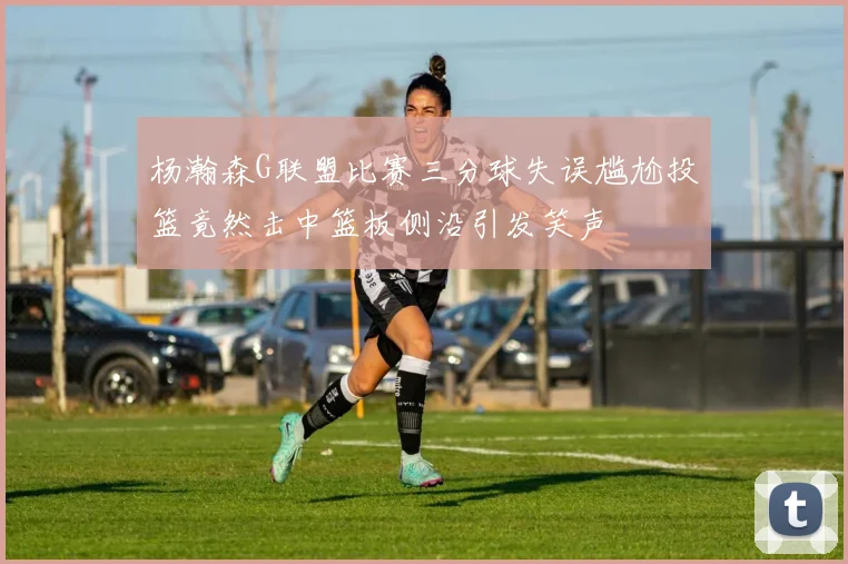 杨瀚森G联盟比赛三分球失误尴尬投篮竟然击中篮板侧沿引发笑声