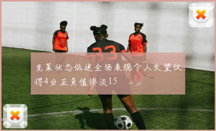 克莱状态低迷全场表现令人失望仅得4分正负值惨淡15