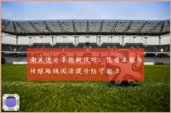 谢泼德分享抢断技巧：凭借本能与传球路线阅读提升防守能力