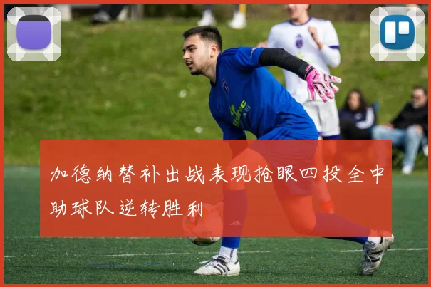 加德纳替补出战表现抢眼四投全中助球队逆转胜利
