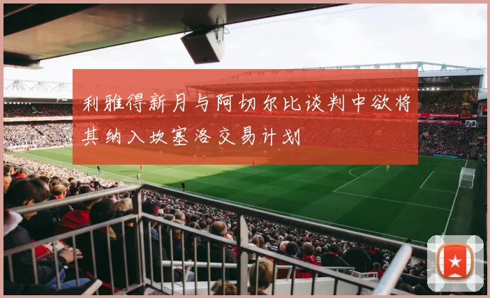 利雅得新月与阿切尔比谈判中欲将其纳入坎塞洛交易计划