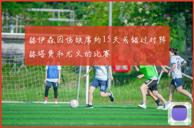 赫伊森因伤缺席约15天或错过对阵赫塔费和尤文的比赛