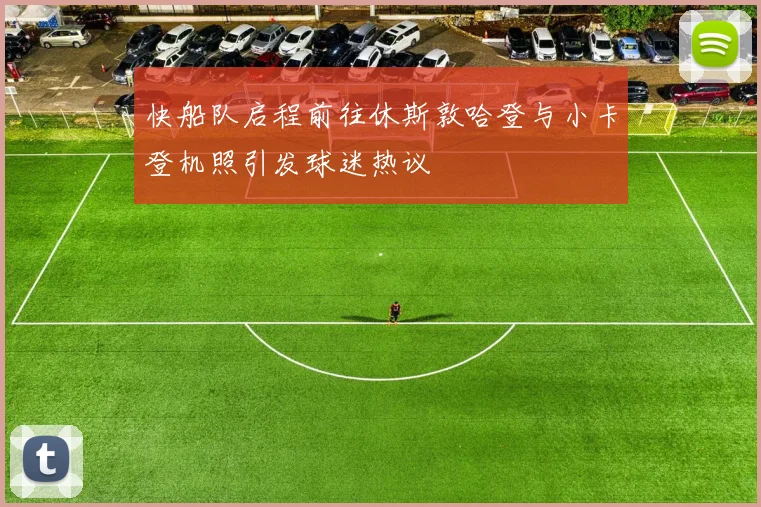 快船队启程前往休斯敦哈登与小卡登机照引发球迷热议