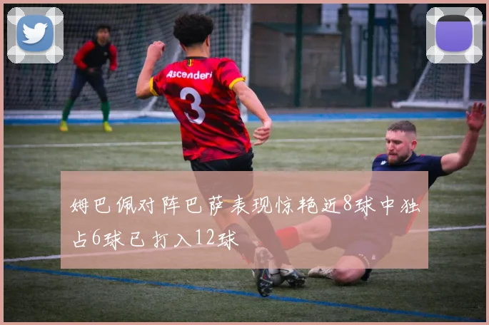姆巴佩对阵巴萨表现惊艳近8球中独占6球已打入12球